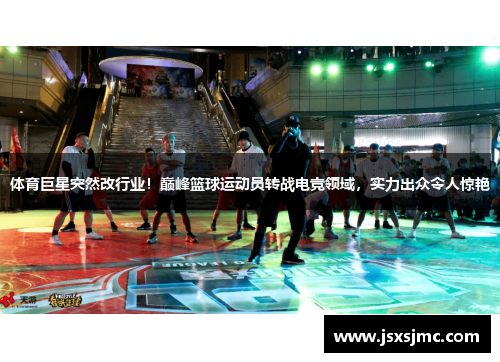 体育巨星突然改行业！巅峰篮球运动员转战电竞领域，实力出众令人惊艳