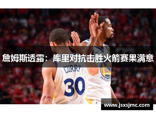 詹姆斯透露：库里对抗击胜火箭赛果满意